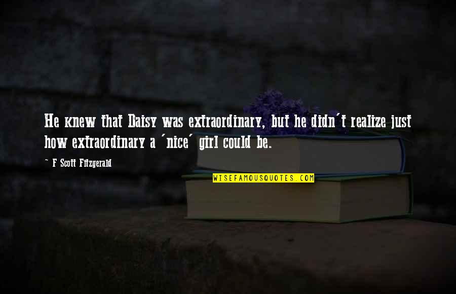 Be A Nice Girl Quotes By F Scott Fitzgerald: He knew that Daisy was extraordinary, but he