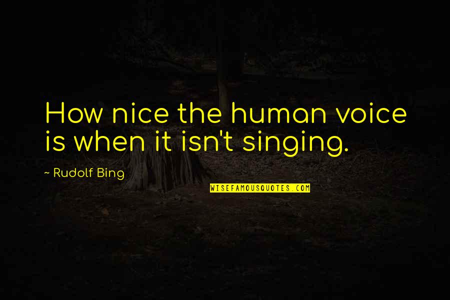 Be A Nice Human Quotes By Rudolf Bing: How nice the human voice is when it Be A Nice Human Quotes By Rudolf Bing: How nice the human voice is when it