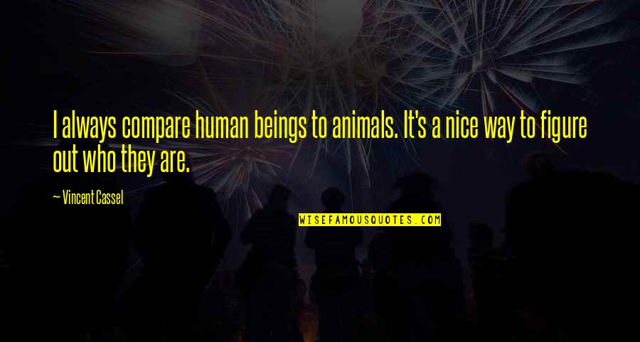 Be A Nice Human Quotes By Vincent Cassel: I always compare human beings to animals. It's Be A Nice Human Quotes By Vincent Cassel: I always compare human beings to animals. It's