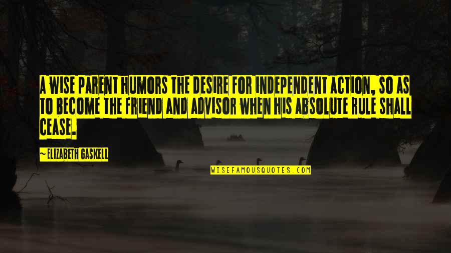 Be A Parent Not A Friend Quotes By Elizabeth Gaskell: A wise parent humors the desire for independent Be A Parent Not A Friend Quotes By Elizabeth Gaskell: A wise parent humors the desire for independent