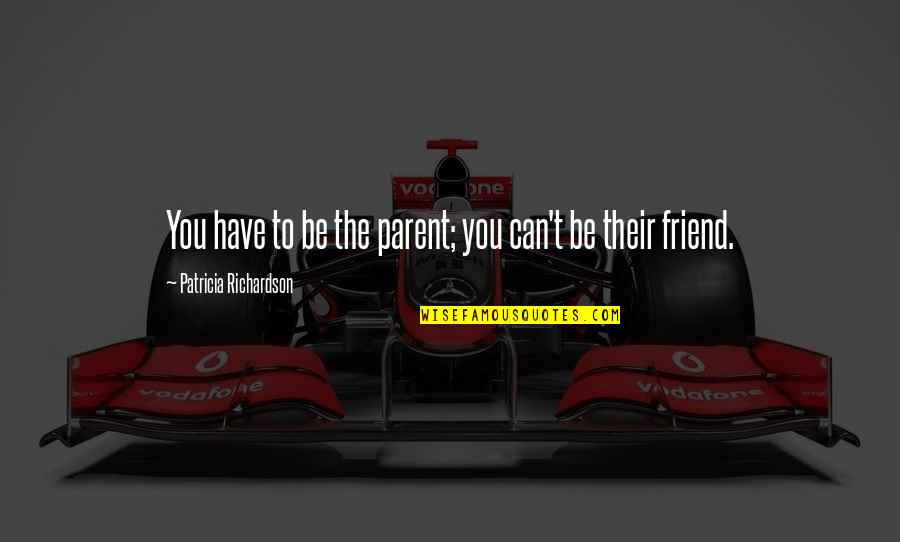 Be A Parent Not A Friend Quotes By Patricia Richardson: You have to be the parent; you can't Be A Parent Not A Friend Quotes By Patricia Richardson: You have to be the parent; you can't