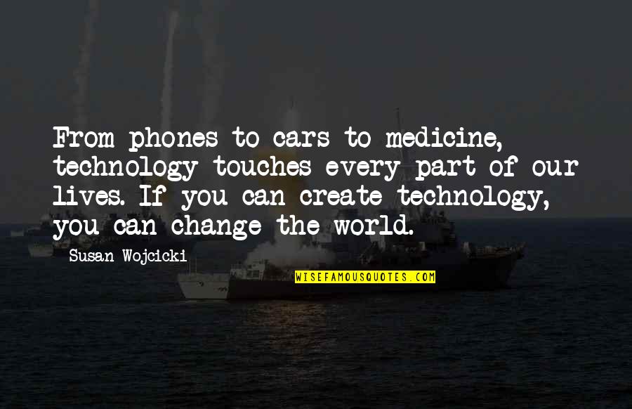 Be A Part Of The World To Change It Quotes By Susan Wojcicki: From phones to cars to medicine, technology touches