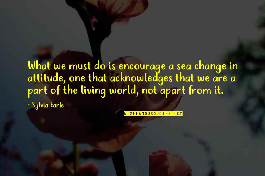Be A Part Of The World To Change It Quotes By Sylvia Earle: What we must do is encourage a sea