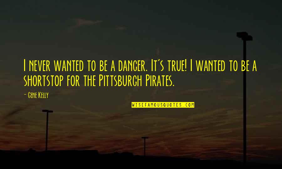 Be A Pirate Quotes By Gene Kelly: I never wanted to be a dancer. It's