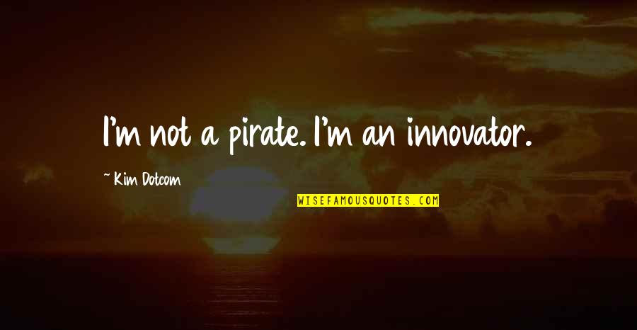 Be A Pirate Quotes By Kim Dotcom: I'm not a pirate. I'm an innovator.