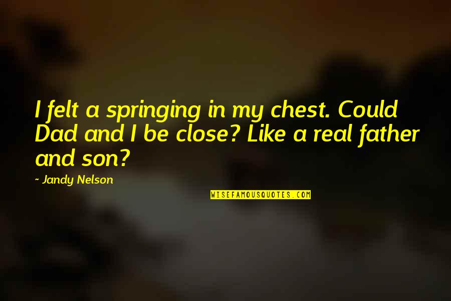 Be A Real Dad Quotes By Jandy Nelson: I felt a springing in my chest. Could