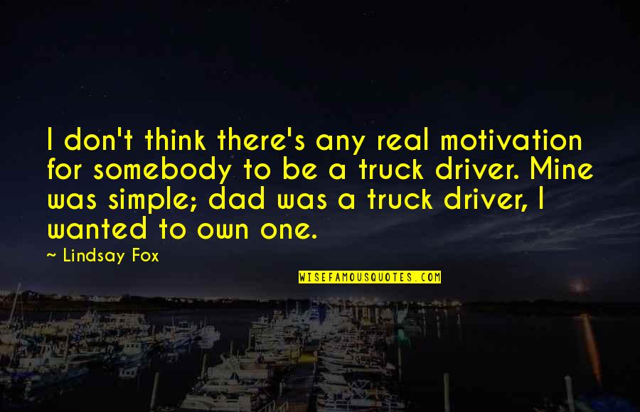 Be A Real Dad Quotes By Lindsay Fox: I don't think there's any real motivation for