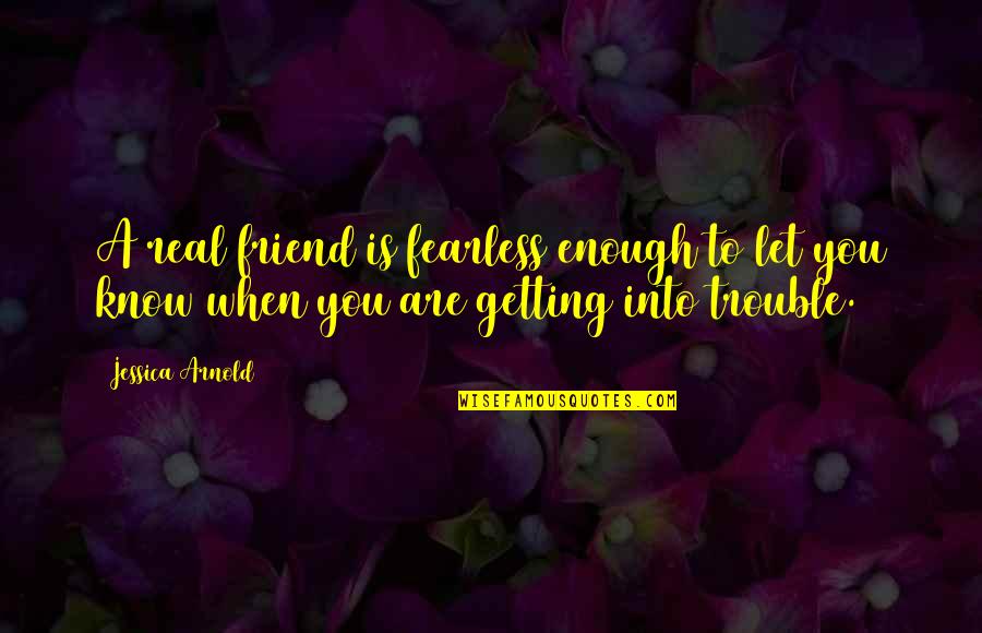 Be A Real Friend Quotes By Jessica Arnold: A real friend is fearless enough to let
