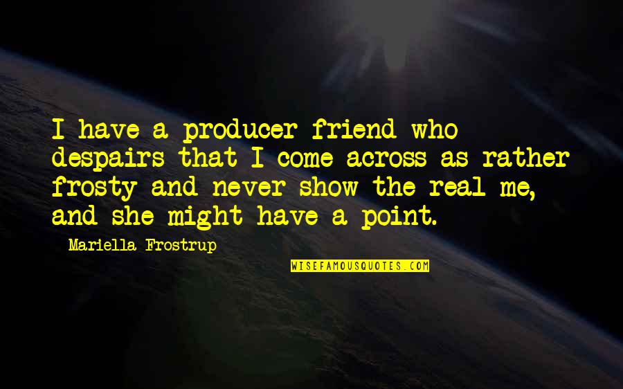 Be A Real Friend Quotes By Mariella Frostrup: I have a producer friend who despairs that Be A Real Friend Quotes By Mariella Frostrup: I have a producer friend who despairs that
