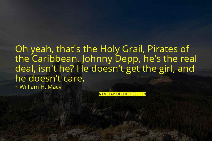 Be A Real Girl Quotes By William H. Macy: Oh yeah, that's the Holy Grail, Pirates of