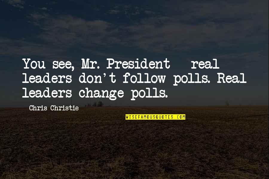 Be A Real Leader Quotes By Chris Christie: You see, Mr. President - real leaders don't