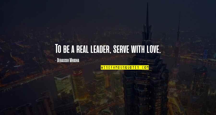 Be A Real Leader Quotes By Debasish Mridha: To be a real leader, serve with love.