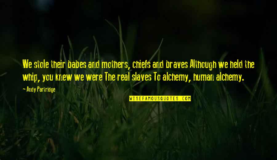 Be A Real Mother Quotes By Andy Partridge: We stole their babes and mothers, chiefs and Be A Real Mother Quotes By Andy Partridge: We stole their babes and mothers, chiefs and