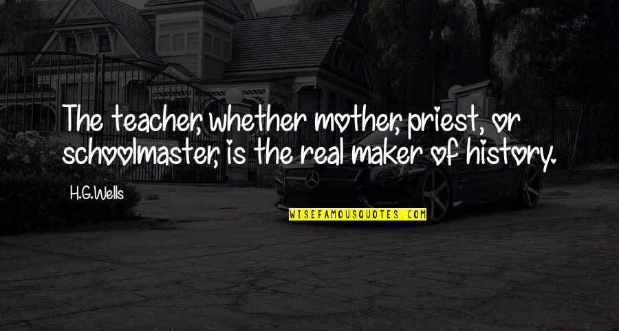 Be A Real Mother Quotes By H.G.Wells: The teacher, whether mother, priest, or schoolmaster, is