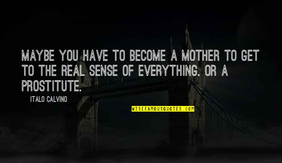 Be A Real Mother Quotes By Italo Calvino: Maybe you have to become a mother to