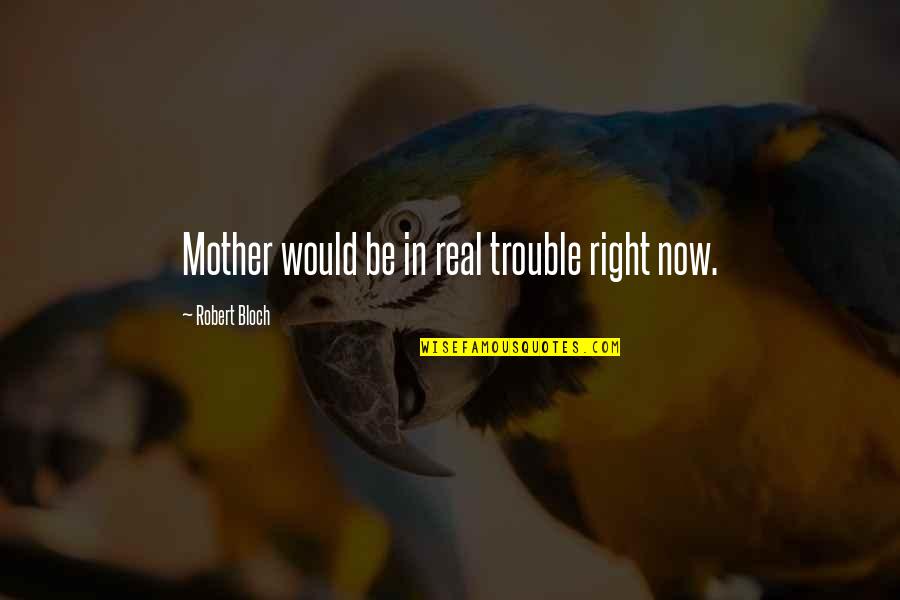 Be A Real Mother Quotes By Robert Bloch: Mother would be in real trouble right now.