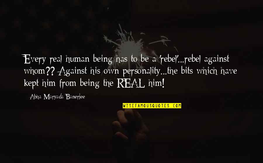 Be A Rebel Quotes By Abha Maryada Banerjee: Every real human being has to be a