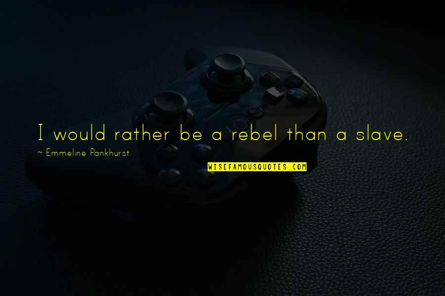 Be A Rebel Quotes By Emmeline Pankhurst: I would rather be a rebel than a