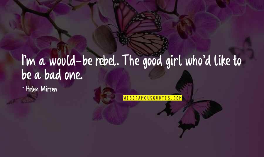 Be A Rebel Quotes By Helen Mirren: I'm a would-be rebel. The good girl who'd