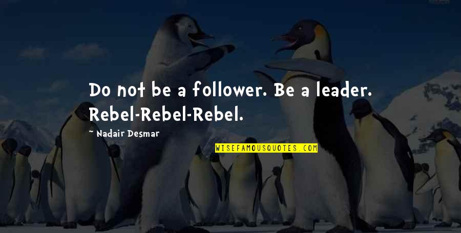 Be A Rebel Quotes By Nadair Desmar: Do not be a follower. Be a leader.