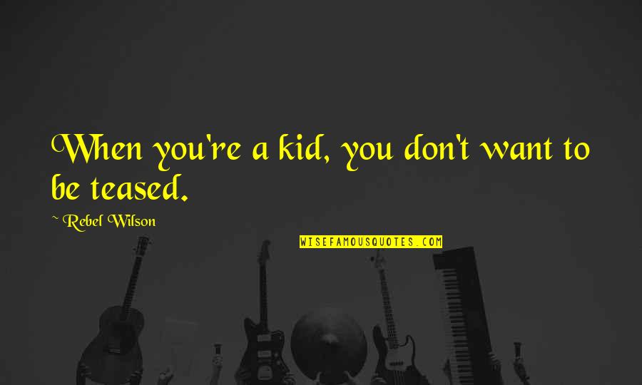 Be A Rebel Quotes By Rebel Wilson: When you're a kid, you don't want to