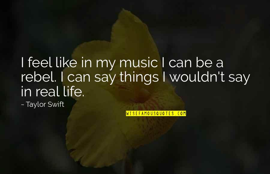 Be A Rebel Quotes By Taylor Swift: I feel like in my music I can