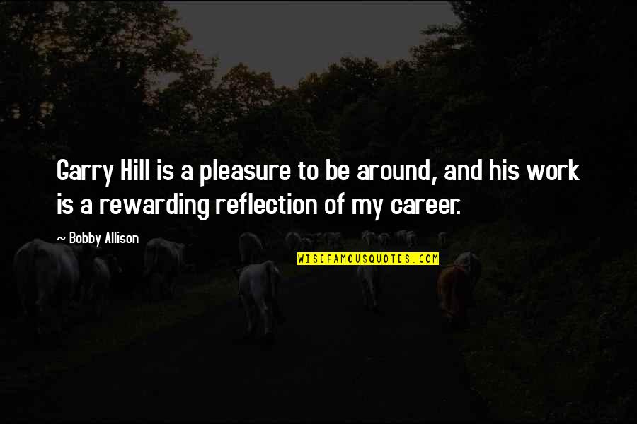 Be A Reflection Quotes By Bobby Allison: Garry Hill is a pleasure to be around,