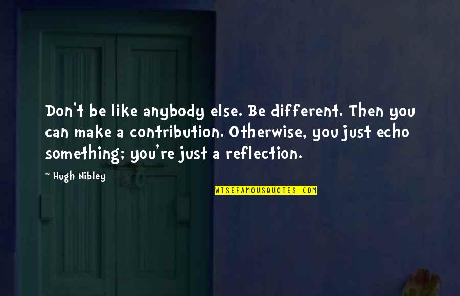 Be A Reflection Quotes By Hugh Nibley: Don't be like anybody else. Be different. Then