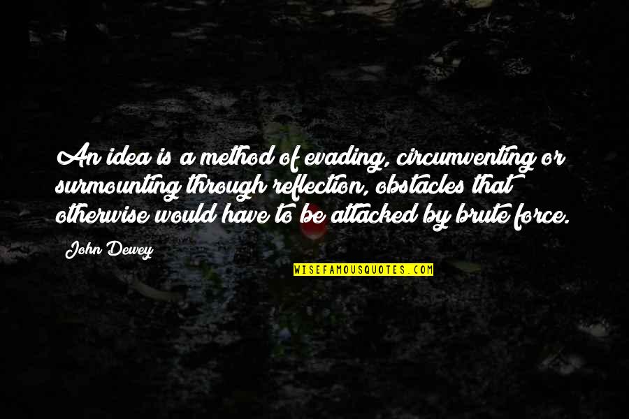 Be A Reflection Quotes By John Dewey: An idea is a method of evading, circumventing