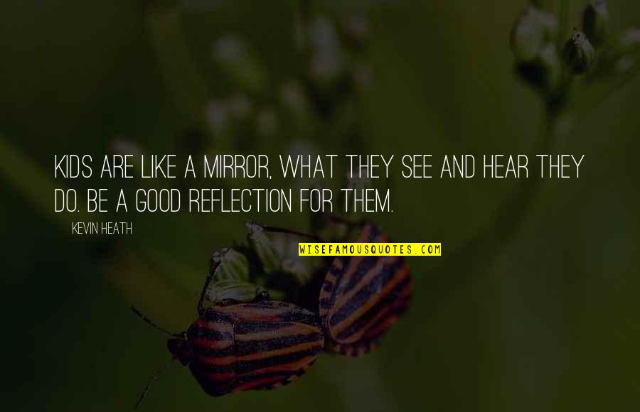 Be A Reflection Quotes By Kevin Heath: Kids are like a mirror, what they see