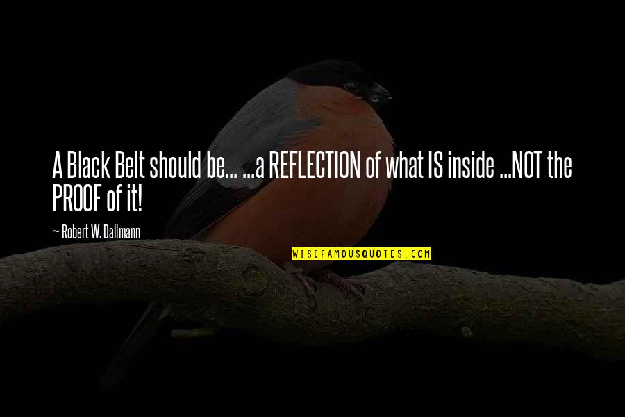 Be A Reflection Quotes By Robert W. Dallmann: A Black Belt should be... ...a REFLECTION of