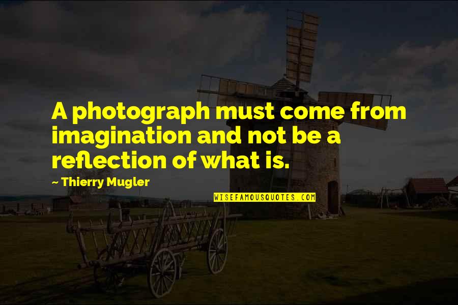 Be A Reflection Quotes By Thierry Mugler: A photograph must come from imagination and not