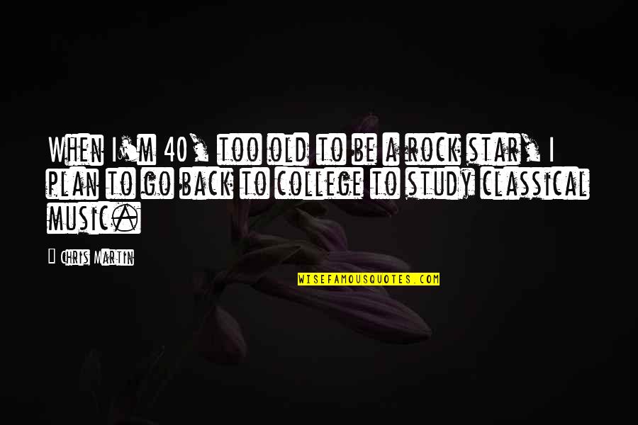 Be A Rock Quotes By Chris Martin: When I'm 40, too old to be a Be A Rock Quotes By Chris Martin: When I'm 40, too old to be a