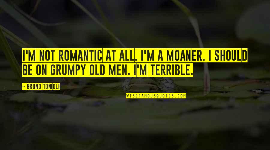 Be A Romantic Quotes By Bruno Tonioli: I'm not romantic at all. I'm a moaner.