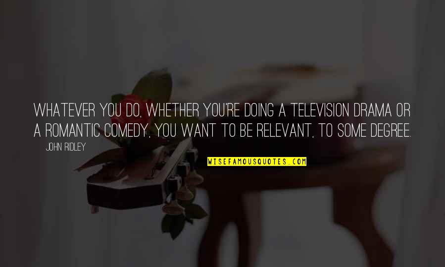 Be A Romantic Quotes By John Ridley: Whatever you do, whether you're doing a television Be A Romantic Quotes By John Ridley: Whatever you do, whether you're doing a television