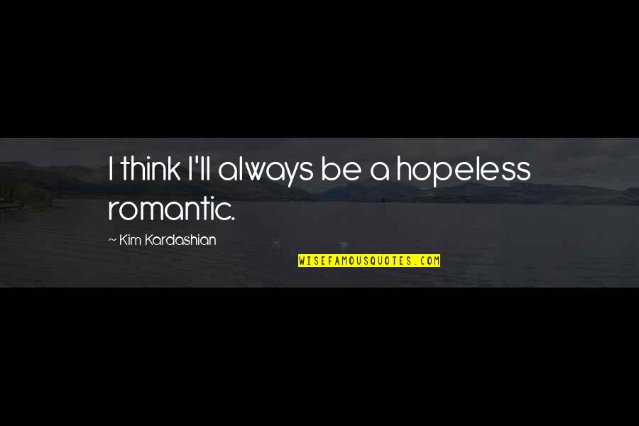 Be A Romantic Quotes By Kim Kardashian: I think I'll always be a hopeless romantic. Be A Romantic Quotes By Kim Kardashian: I think I'll always be a hopeless romantic.