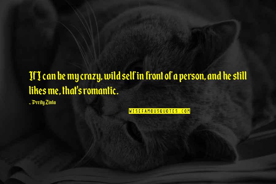 Be A Romantic Quotes By Preity Zinta: If I can be my crazy, wild self Be A Romantic Quotes By Preity Zinta: If I can be my crazy, wild self