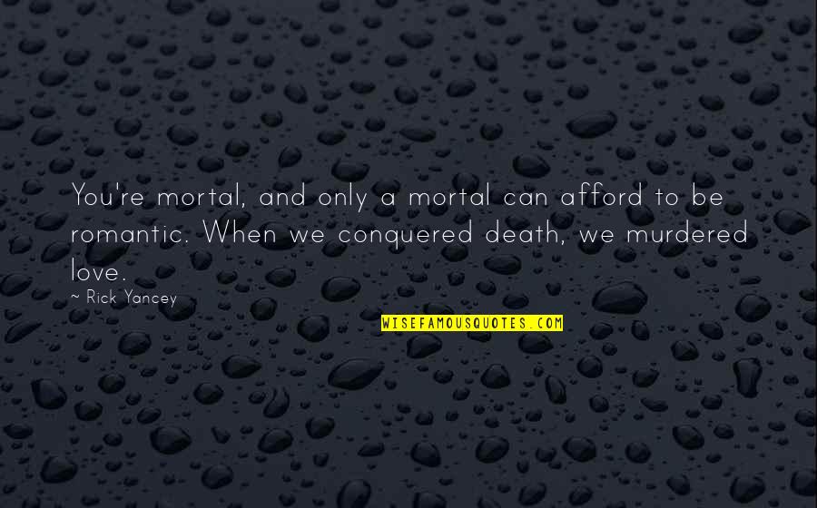 Be A Romantic Quotes By Rick Yancey: You're mortal, and only a mortal can afford Be A Romantic Quotes By Rick Yancey: You're mortal, and only a mortal can afford