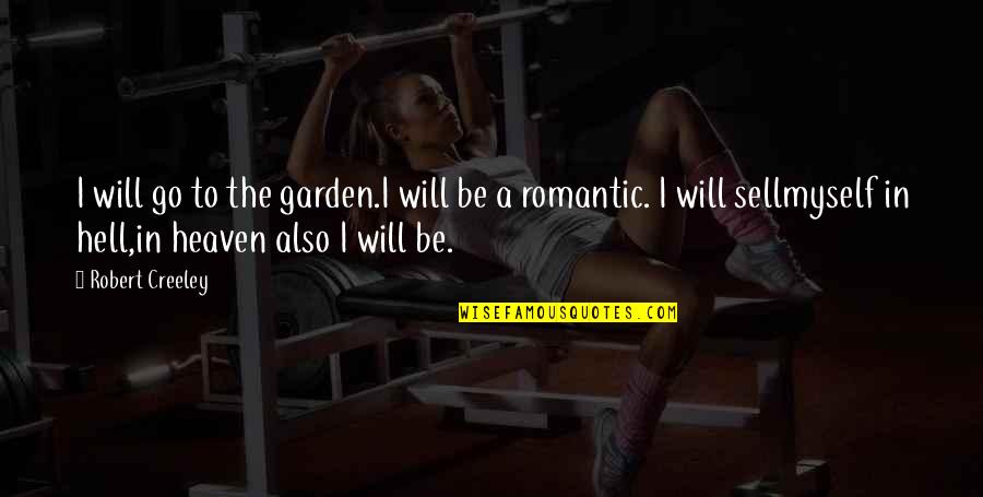 Be A Romantic Quotes By Robert Creeley: I will go to the garden.I will be Be A Romantic Quotes By Robert Creeley: I will go to the garden.I will be
