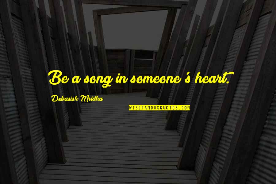 Be A Song In Someone S Heart Quotes By Debasish Mridha: Be a song in someone's heart.