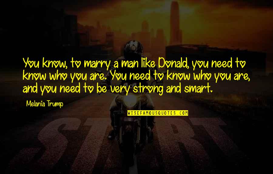 Be A Strong Man Quotes By Melania Trump: You know, to marry a man like Donald, Be A Strong Man Quotes By Melania Trump: You know, to marry a man like Donald,
