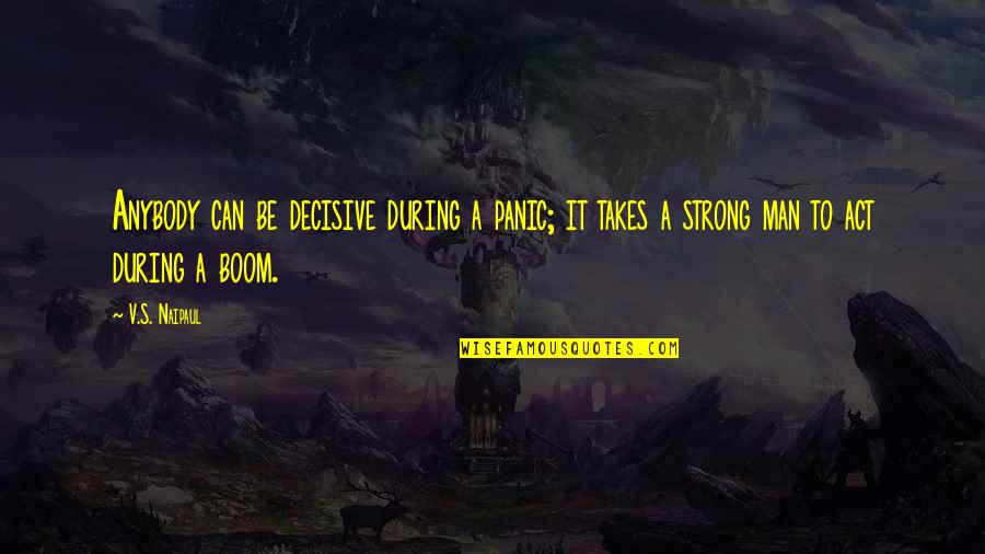 Be A Strong Man Quotes By V.S. Naipaul: Anybody can be decisive during a panic; it