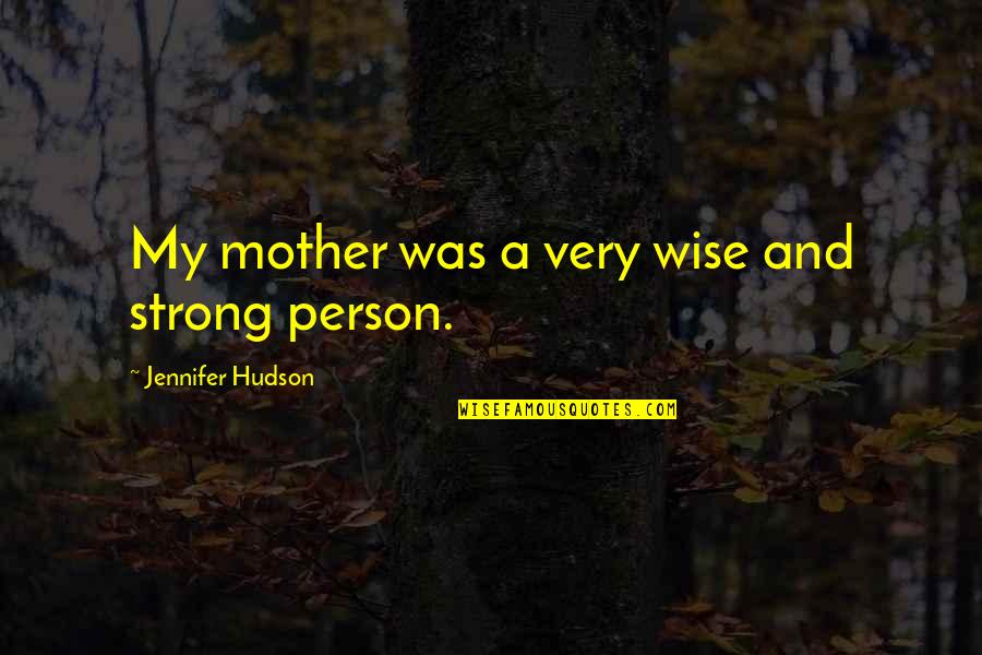Be A Strong Person Quotes By Jennifer Hudson: My mother was a very wise and strong