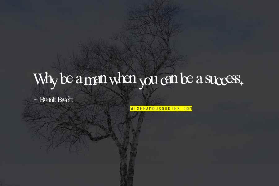 Be A Success Quotes By Bertolt Brecht: Why be a man when you can be Be A Success Quotes By Bertolt Brecht: Why be a man when you can be