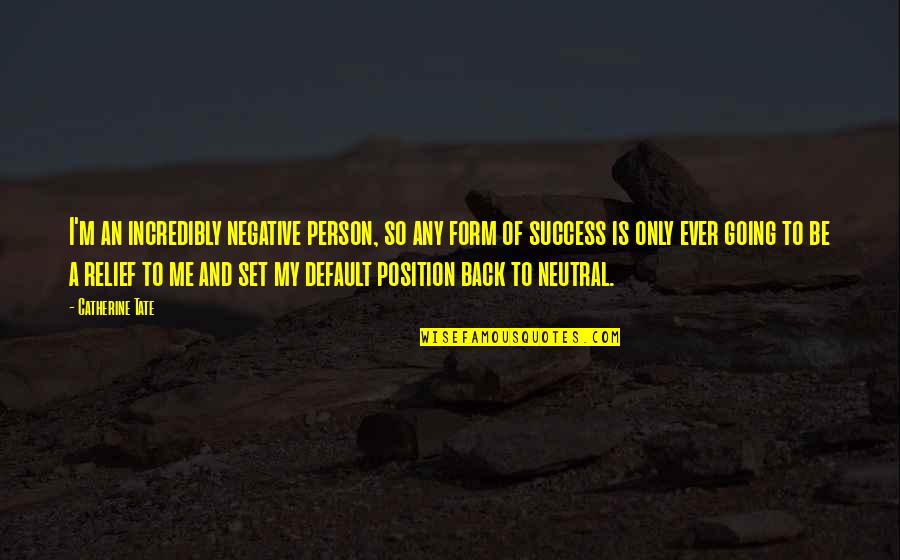 Be A Success Quotes By Catherine Tate: I'm an incredibly negative person, so any form Be A Success Quotes By Catherine Tate: I'm an incredibly negative person, so any form