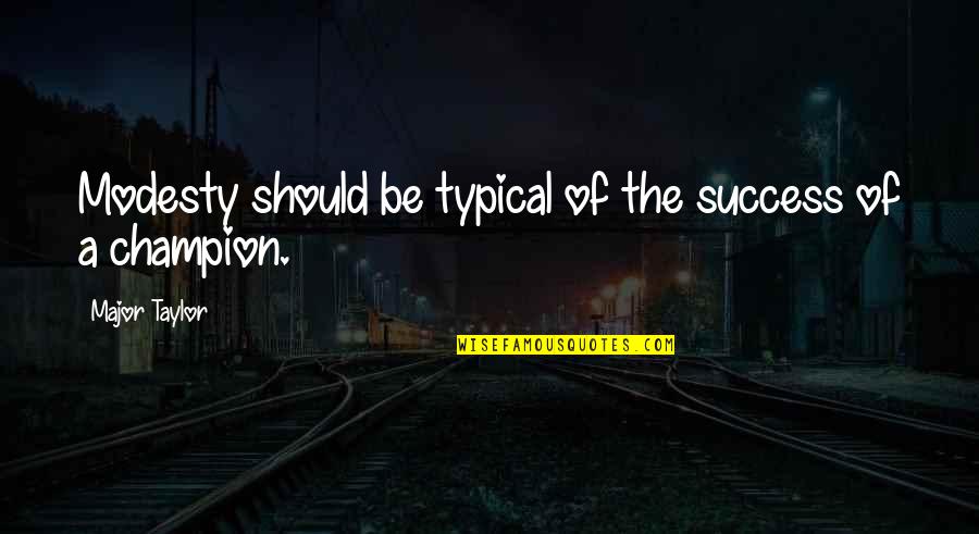 Be A Success Quotes By Major Taylor: Modesty should be typical of the success of Be A Success Quotes By Major Taylor: Modesty should be typical of the success of