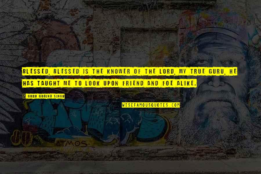 Be A True Friend Quotes By Guru Gobind Singh: Blessed, blessed is the Knower of the Lord, Be A True Friend Quotes By Guru Gobind Singh: Blessed, blessed is the Knower of the Lord,