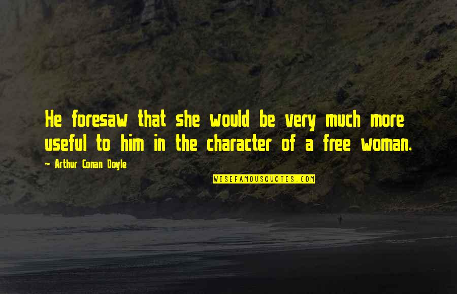 Be A Woman Of Character Quotes By Arthur Conan Doyle: He foresaw that she would be very much