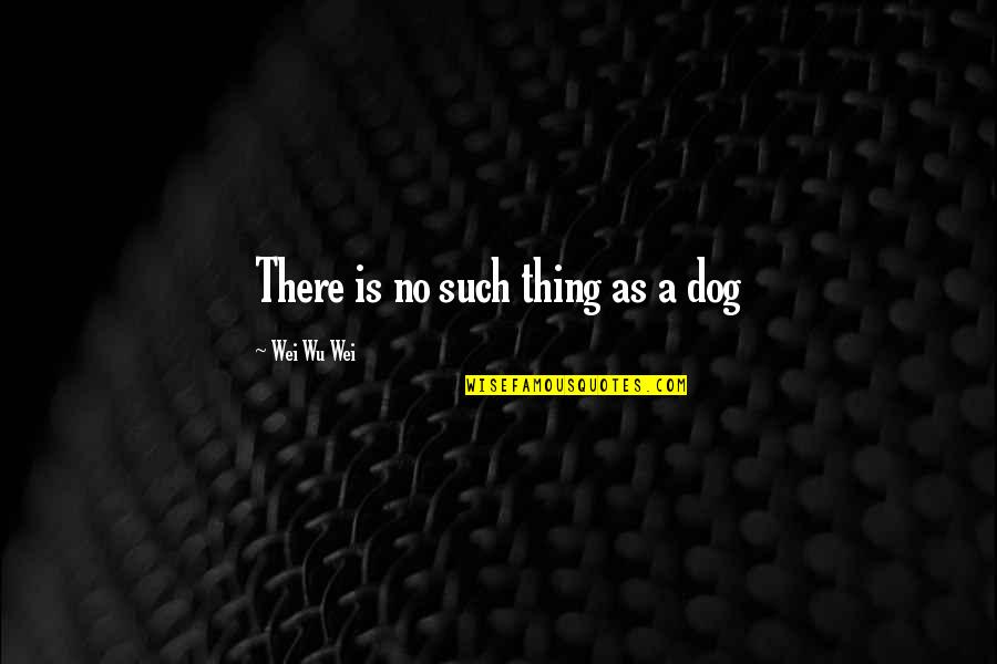 Be A Woman Of High Value Quotes By Wei Wu Wei: There is no such thing as a dog