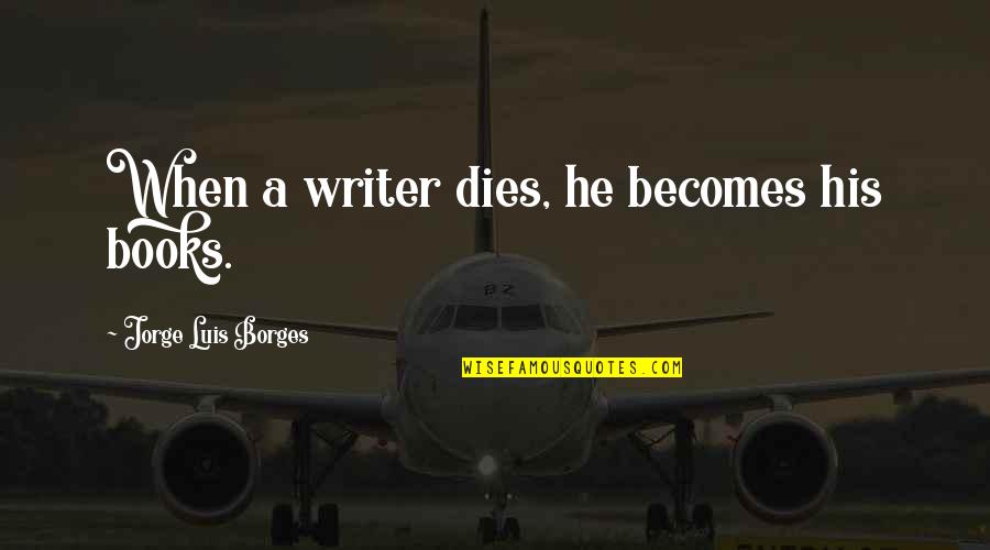 Be A Writer Of Your Life Quotes By Jorge Luis Borges: When a writer dies, he becomes his books.